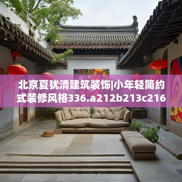 北京夏犹清建筑装饰|小年轻简约式装修风格336.a212b213c216fgy.223lkjl
