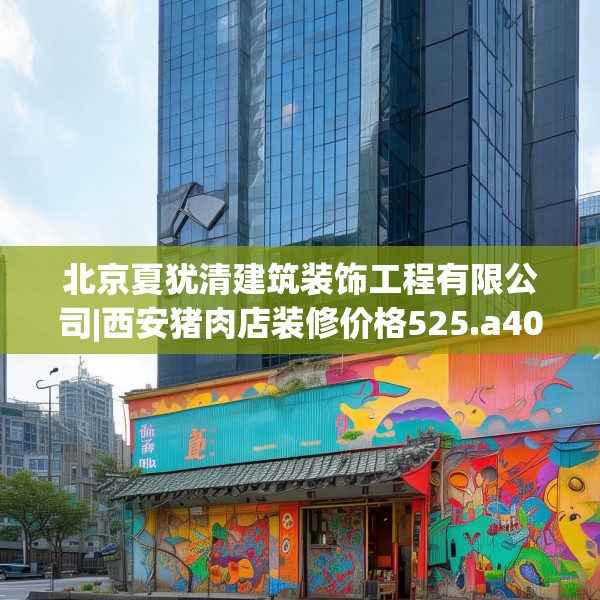 北京夏犹清建筑装饰工程有限公司|西安猪肉店装修价格525.a401b402c405fgy.412uyk