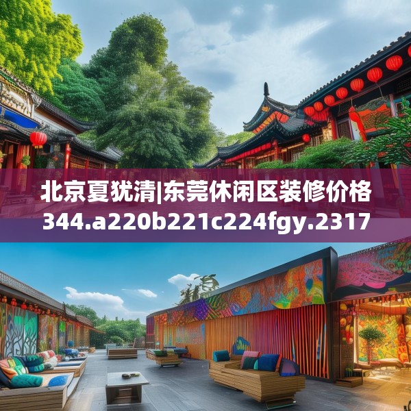 北京夏犹清|东莞休闲区装修价格344.a220b221c224fgy.23176672