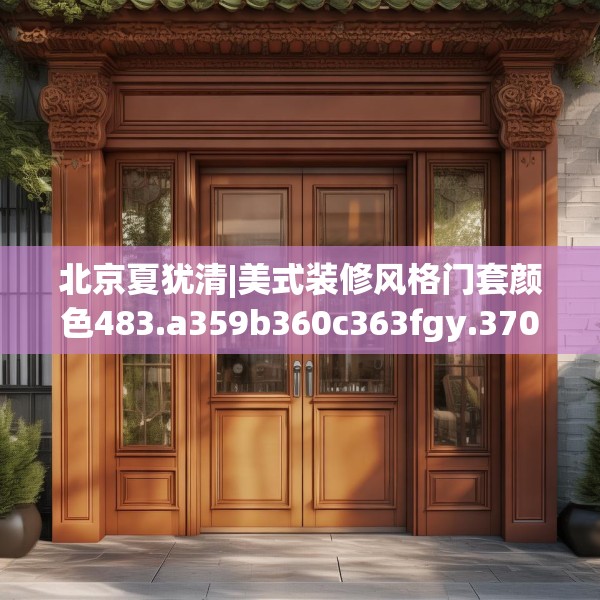 北京夏犹清|美式装修风格门套颜色483.a359b360c363fgy.370fhsg