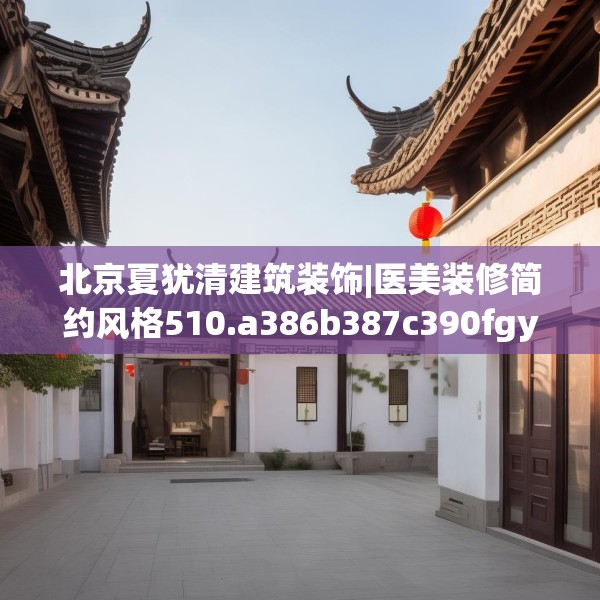 北京夏犹清建筑装饰|医美装修简约风格510.a386b387c390fgy.397dsfds