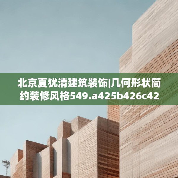 北京夏犹清建筑装饰|几何形状简约装修风格549.a425b426c429fgy.436fghfd