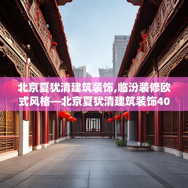 北京夏犹清建筑装饰,临汾装修欧式风格—北京夏犹清建筑装饰403.a279b280c283fgy.290fdsfds