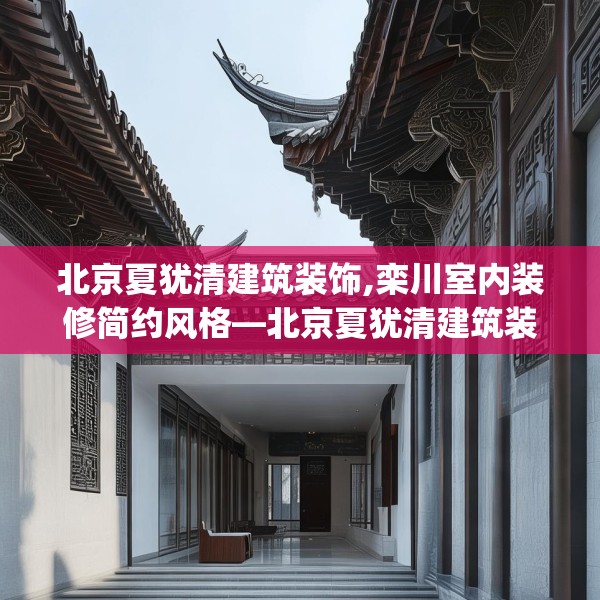 北京夏犹清建筑装饰,栾川室内装修简约风格—北京夏犹清建筑装饰455.a331b332c335fgy.342fds