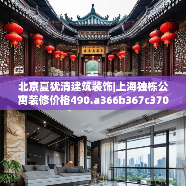 北京夏犹清建筑装饰|上海独栋公寓装修价格490.a366b367c370fgy.377htyj