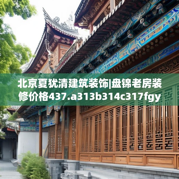 北京夏犹清建筑装饰|盘锦老房装修价格437.a313b314c317fgy.324fds