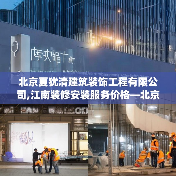北京夏犹清建筑装饰工程有限公司,江南装修安装服务价格—北京夏犹清建筑装饰工程有限公司298.a174b175c178fgy.185sdA