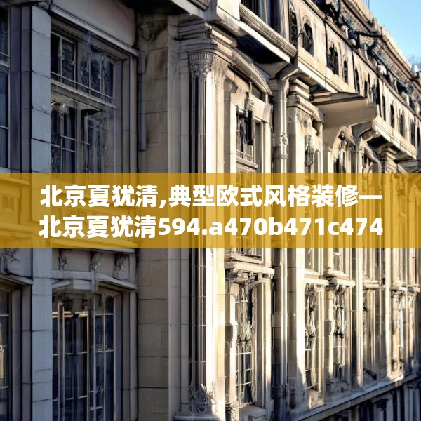 北京夏犹清,典型欧式风格装修—北京夏犹清594.a470b471c474fgy.481nbn