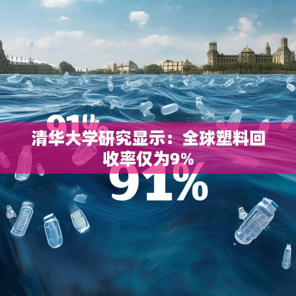 清华大学研究显示：全球塑料回收率仅为9%