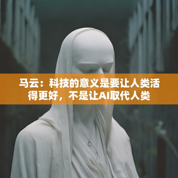 马云：科技的意义是要让人类活得更好，不是让AI取代人类