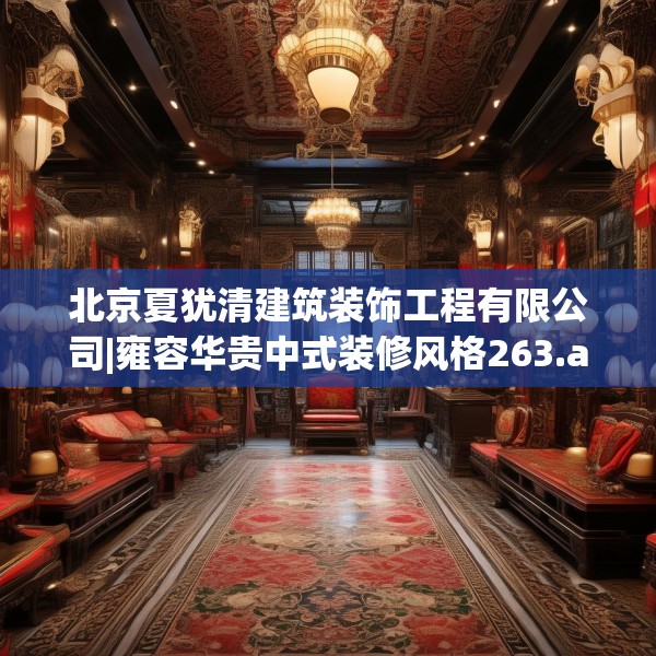 北京夏犹清建筑装饰工程有限公司|雍容华贵中式装修风格263.a139b140c143fgy.150cvcx