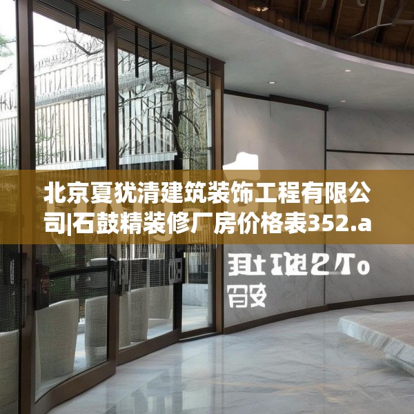 北京夏犹清建筑装饰工程有限公司|石鼓精装修厂房价格表352.a228b229c232fgy.239sdA