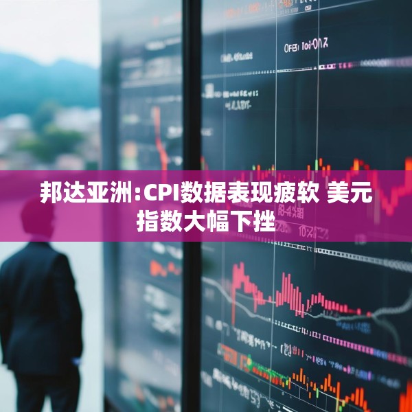 邦达亚洲:CPI数据表现疲软 美元指数大幅下挫