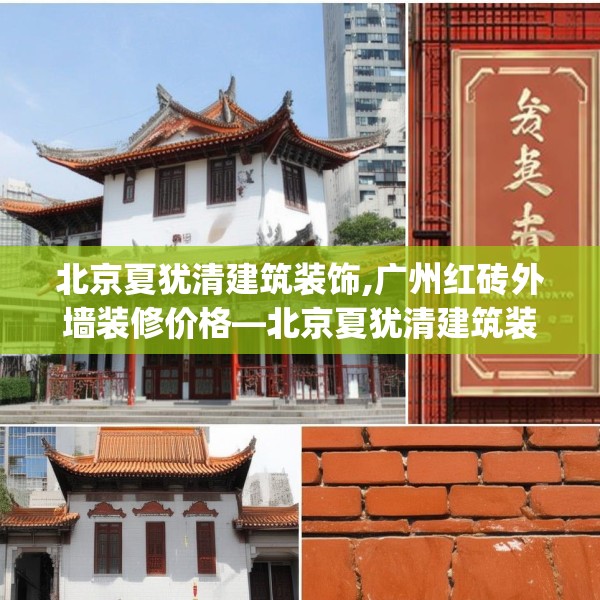 北京夏犹清建筑装饰,广州红砖外墙装修价格—北京夏犹清建筑装饰386.a262b263c266fgy.273wew