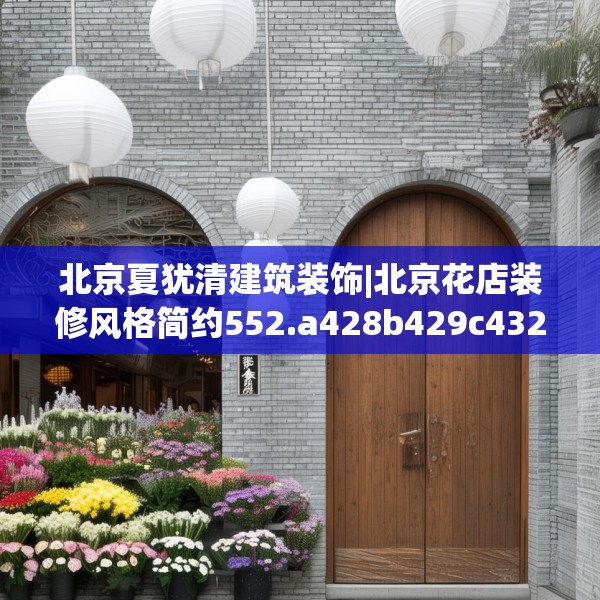 北京夏犹清建筑装饰|北京花店装修风格简约552.a428b429c432fgy.439lkjl