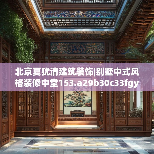 北京夏犹清建筑装饰|别墅中式风格装修中堂153.a29b30c33fgy.40fghfd