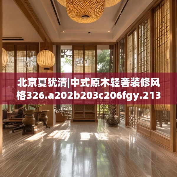 北京夏犹清|中式原木轻奢装修风格326.a202b203c206fgy.21376673