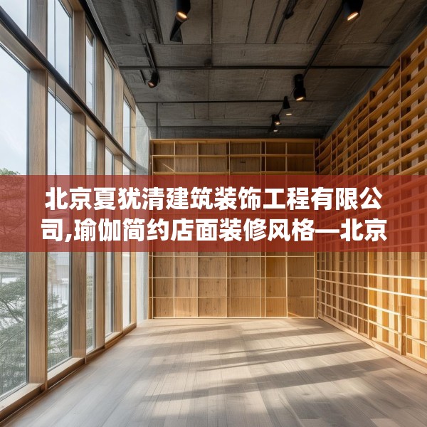 北京夏犹清建筑装饰工程有限公司,瑜伽简约店面装修风格—北京夏犹清建筑装饰工程有限公司445.a321b322c325fgy.332poiy