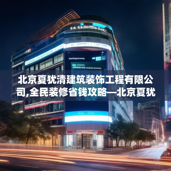 北京夏犹清建筑装饰工程有限公司,全民装修省钱攻略—北京夏犹清建筑装饰工程有限公司171.a47b48c51fgy.58fghfd