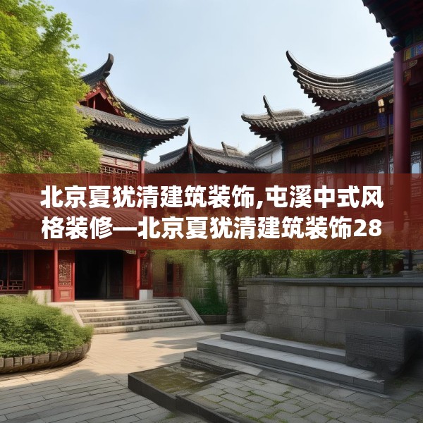 北京夏犹清建筑装饰,屯溪中式风格装修—北京夏犹清建筑装饰285.a161b162c165fgy.172fhsg