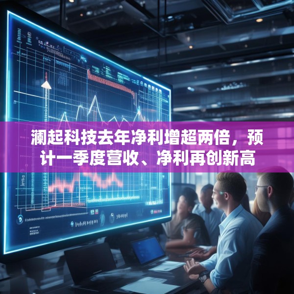 澜起科技去年净利增超两倍，预计一季度营收、净利再创新高