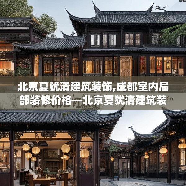 北京夏犹清建筑装饰,成都室内局部装修价格—北京夏犹清建筑装饰234.a110b111c114fgy.121nbn
