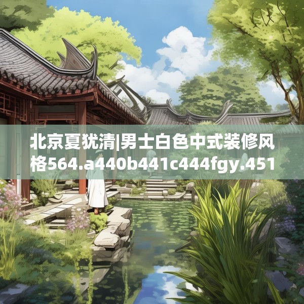 北京夏犹清|男士白色中式装修风格564.a440b441c444fgy.451dsfds