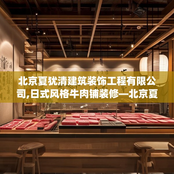 北京夏犹清建筑装饰工程有限公司,日式风格牛肉铺装修—北京夏犹清建筑装饰工程有限公司459.a335b336c339fgy.346fghfd