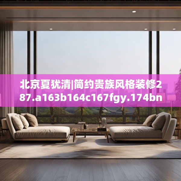 北京夏犹清|简约贵族风格装修287.a163b164c167fgy.174bnbn