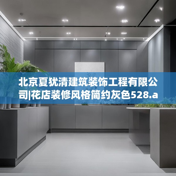 北京夏犹清建筑装饰工程有限公司|花店装修风格简约灰色528.a404b405c408fgy.415dsfds