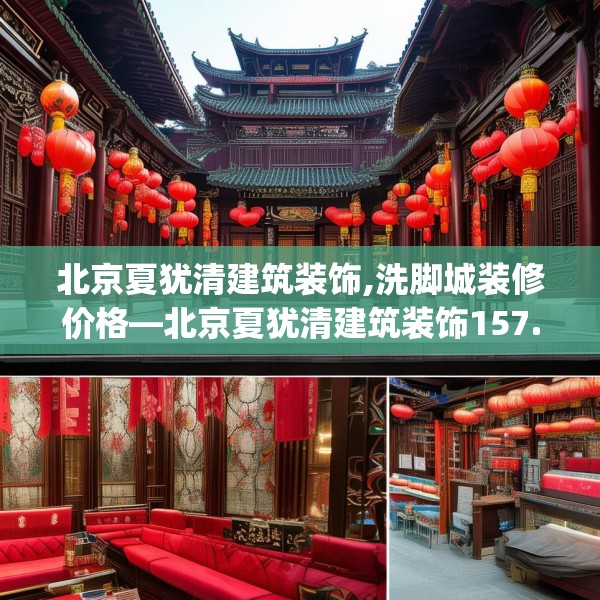 北京夏犹清建筑装饰,洗脚城装修价格—北京夏犹清建筑装饰157.a33b34c37fgy.44poiy