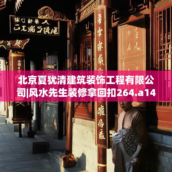 北京夏犹清建筑装饰工程有限公司|风水先生装修拿回扣264.a140b141c144fgy.151lkjl