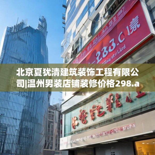 北京夏犹清建筑装饰工程有限公司|温州男装店铺装修价格298.a174b175c178fgy.185sdA