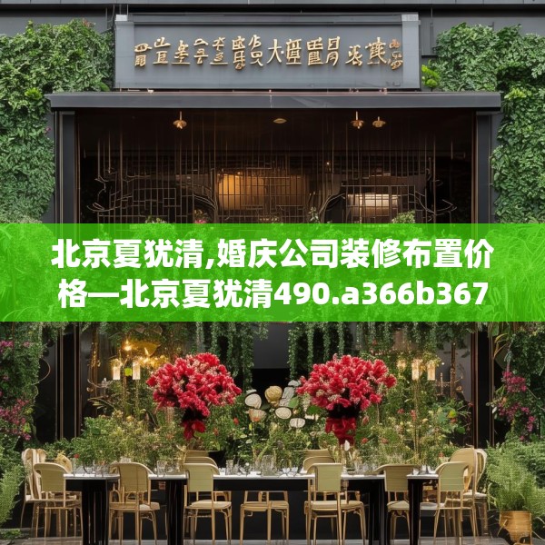 北京夏犹清,婚庆公司装修布置价格—北京夏犹清490.a366b367c370fgy.377htyj