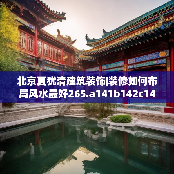 北京夏犹清建筑装饰|装修如何布局风水最好265.a141b142c145fgy.152poiy