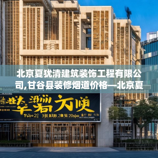 北京夏犹清建筑装饰工程有限公司,甘谷县装修烟道价格—北京夏犹清建筑装饰工程有限公司133.a9b10c13fgy.20fdsfds