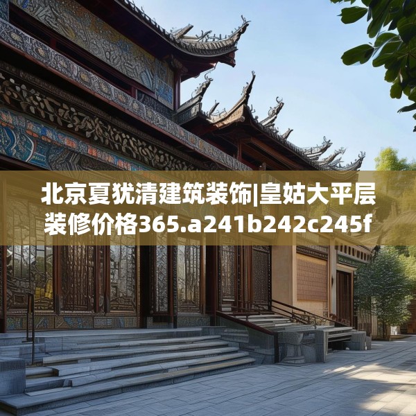 北京夏犹清建筑装饰|皇姑大平层装修价格365.a241b242c245fgy.252fds