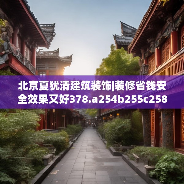 北京夏犹清建筑装饰|装修省钱安全效果又好378.a254b255c258fgy.265nbn