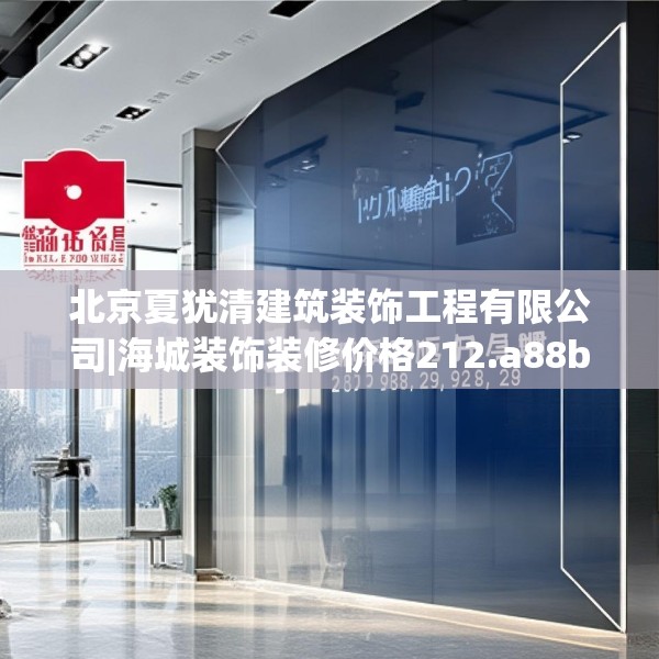北京夏犹清建筑装饰工程有限公司|海城装饰装修价格212.a88b89c92fgy.99xczxv