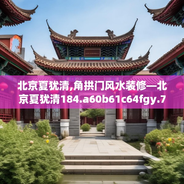 北京夏犹清,角拱门风水装修—北京夏犹清184.a60b61c64fgy.71htyj