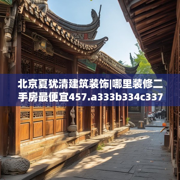 北京夏犹清建筑装饰|哪里装修二手房最便宜457.a333b334c337fgy.344fdsfds
