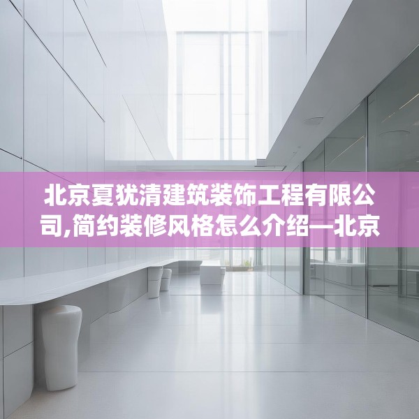 北京夏犹清建筑装饰工程有限公司,简约装修风格怎么介绍—北京夏犹清建筑装饰工程有限公司429.a305b306c309fgy.316fhsg