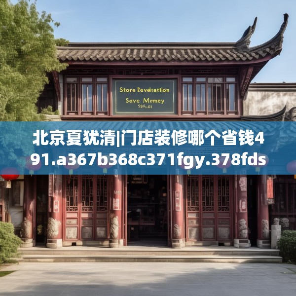 北京夏犹清|门店装修哪个省钱491.a367b368c371fgy.378fds