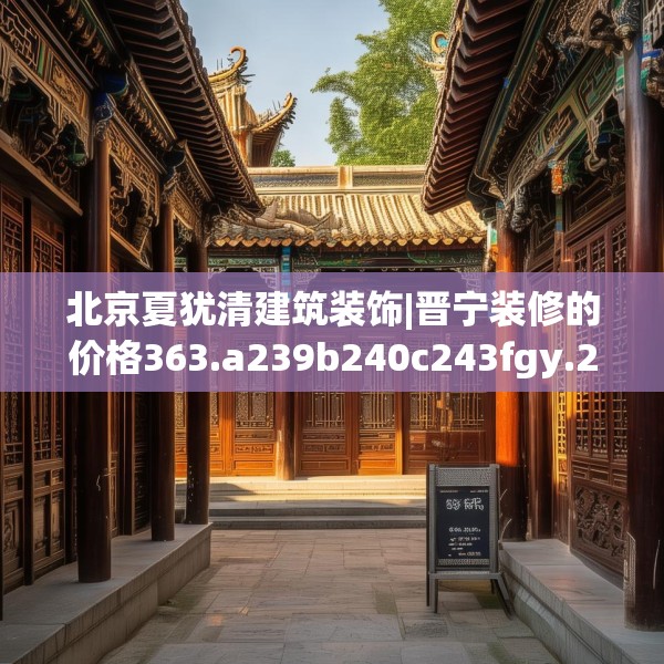 北京夏犹清建筑装饰|晋宁装修的价格363.a239b240c243fgy.250uyk