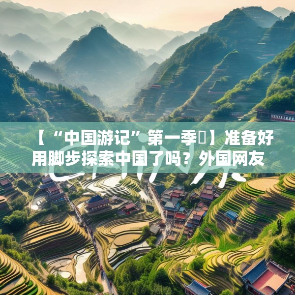 【“中国游记”第一季㉑】准备好用脚步探索中国了吗？外国网友：腿虽抖但百分百推荐！
