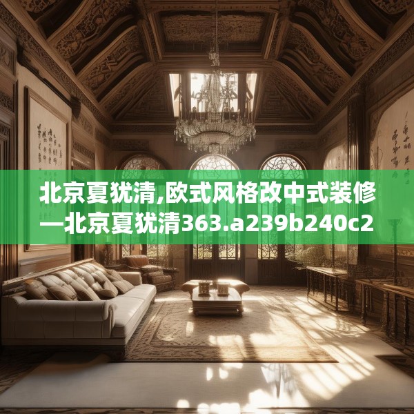 北京夏犹清,欧式风格改中式装修—北京夏犹清363.a239b240c243fgy.250uyk