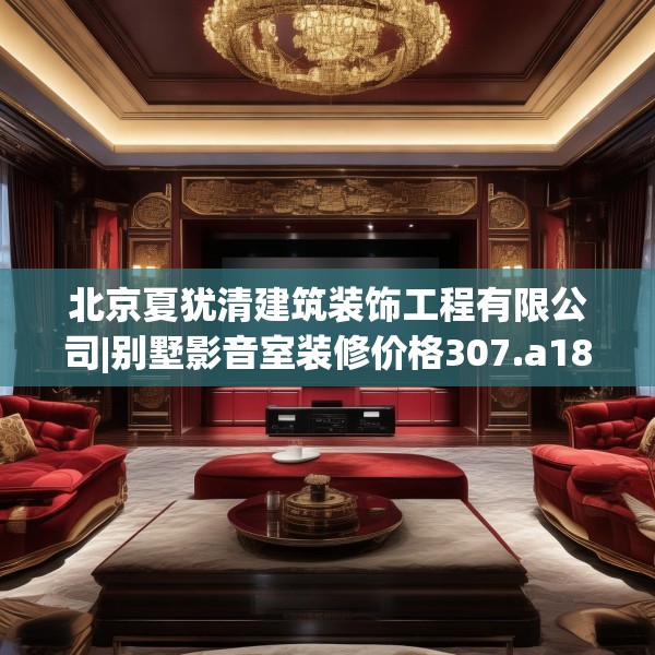 北京夏犹清建筑装饰工程有限公司|别墅影音室装修价格307.a183b184c187fgy.194jhhj
