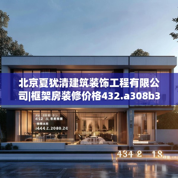 北京夏犹清建筑装饰工程有限公司|框架房装修价格432.a308b309c312fgy.319nbn