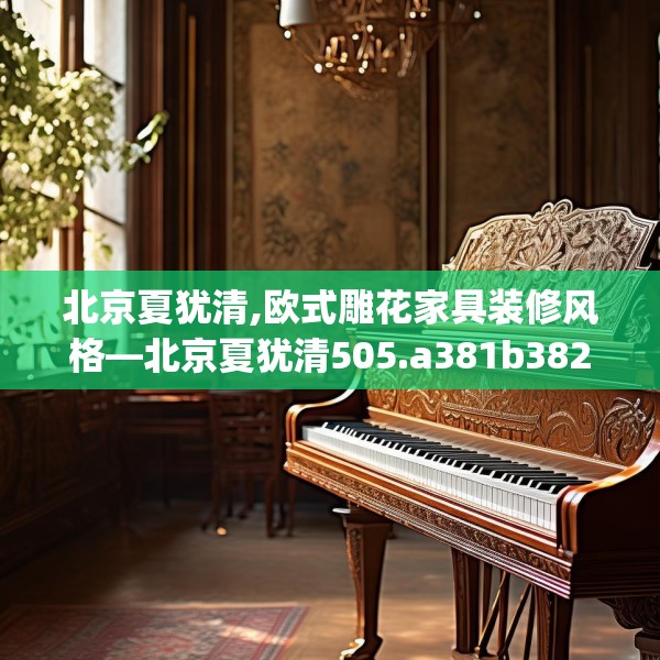 北京夏犹清,欧式雕花家具装修风格—北京夏犹清505.a381b382c385fgy.392jhhj