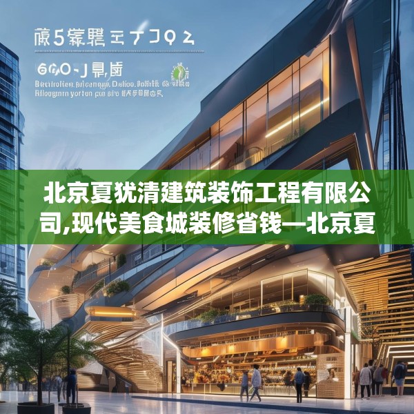 北京夏犹清建筑装饰工程有限公司,现代美食城装修省钱—北京夏犹清建筑装饰工程有限公司505.a381b382c385fgy.392jhhj